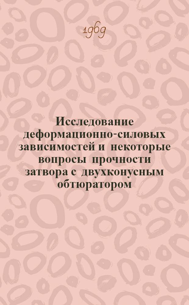 Исследование деформационно-силовых зависимостей и некоторые вопросы прочности затвора с двухконусным обтюратором : (Применит. к сосудам, работающим при давлении 1000+3000 кг/см²) : Автореф. дис. на соискание учен. степени канд. техн. наук : (176)