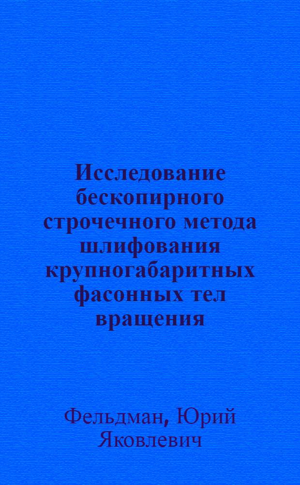 Исследование бескопирного строчечного метода шлифования крупногабаритных фасонных тел вращения : Автореф. дис. на соиск. учен. степени канд. техн. наук : (05.214)