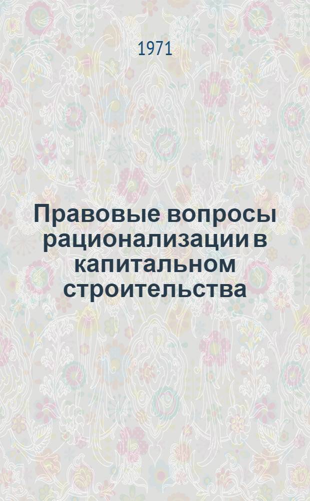 Правовые вопросы рационализации в капитальном строительства : Автореф. дис. на соискание учен. степени канд. юрид. наук : (712)