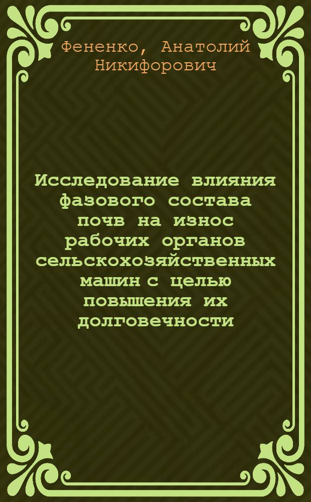Исследование влияния фазового состава почв на износ рабочих органов сельскохозяйственных машин с целью повышения их долговечности : Автореф. дис. на соиск. учен. степени канд. техн. наук : (05.02.04)