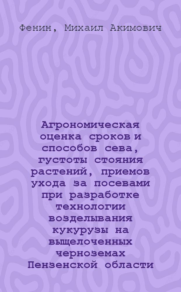 Агрономическая оценка сроков и способов сева, густоты стояния растений, приемов ухода за посевами при разработке технологии возделывания кукурузы на выщелоченных черноземах Пензенской области : Автореф. дис. на соискание учен. степени канд. с-.х. наук : (06.01.09)