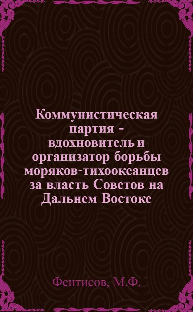 Коммунистическая партия - вдохновитель и организатор борьбы моряков-тихоокеанцев за власть Советов на Дальнем Востоке. (1917-1922 г.) : Автореф. дис. на соискание учен. степени канд. ист. наук : (570)