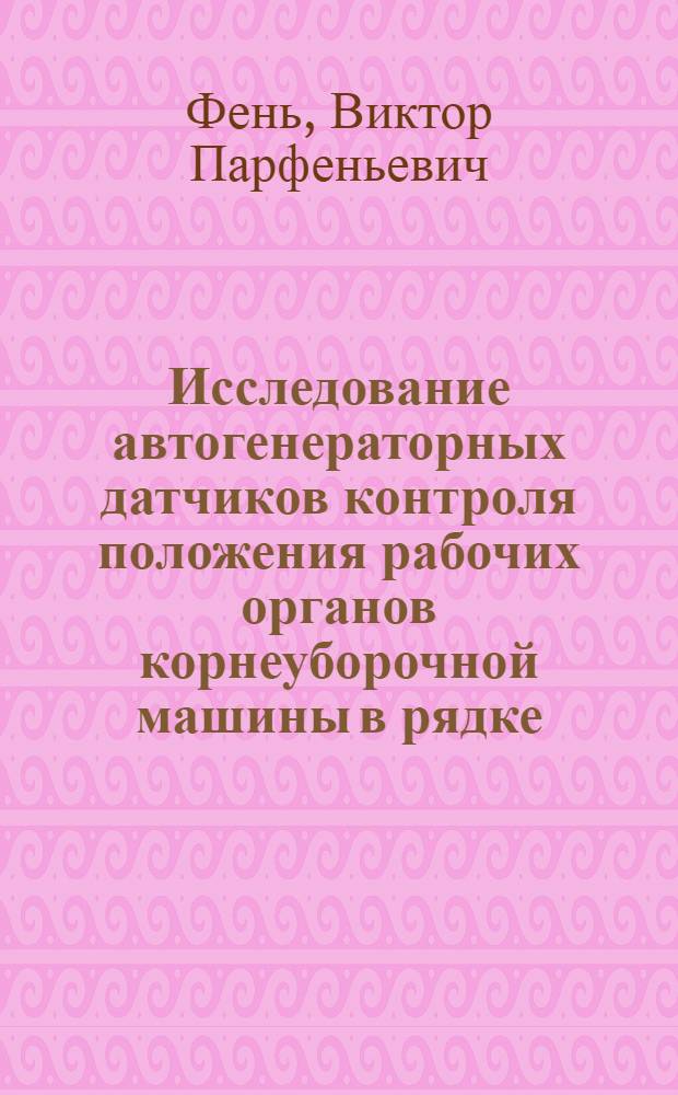 Исследование автогенераторных датчиков контроля положения рабочих органов корнеуборочной машины в рядке : Автореф. дис. на соиск. учен. степени канд. техн. наук : (05.13.07)