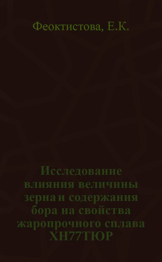 Исследование влияния величины зерна и содержания бора на свойства жаропрочного сплава ХН77ТЮР (ЭИ437Б) : Автореф. дис. на соискание учен. степени канд. техн. наук : (320)