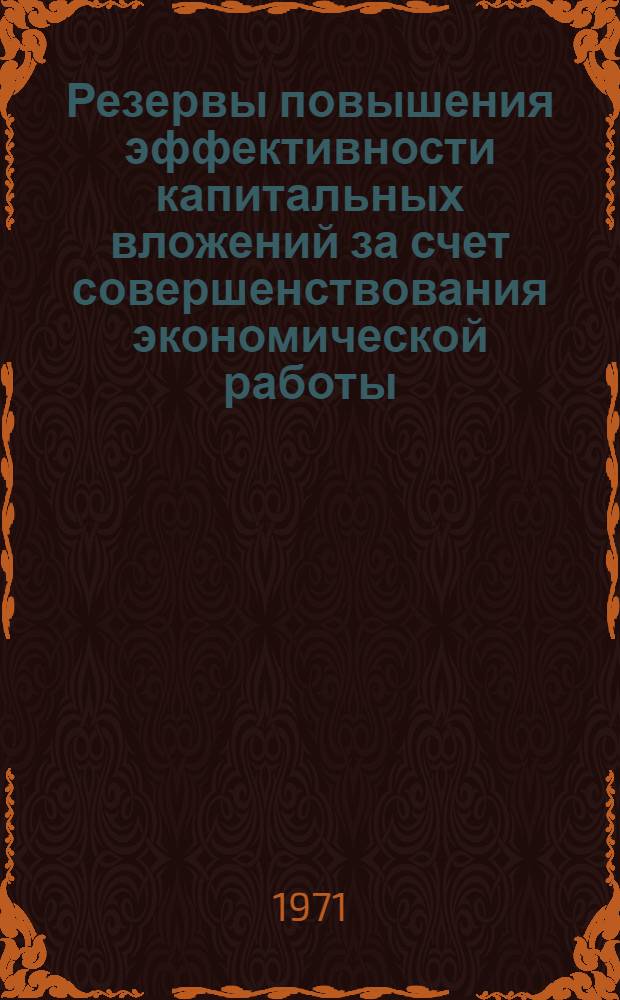 Резервы повышения эффективности капитальных вложений за счет совершенствования экономической работы : Автореф. дис. на соискание учен. степени д-ра экон. наук : (594)