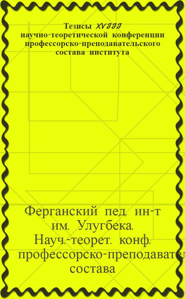 Тезисы XVIII научно-теоретической конференции профессорско-преподавательского состава института, посвященной 150-летию со дня рождения К. Маркса, 100-летию со дня рождения В.И. Ленина и 50-летию ВЛКСМ