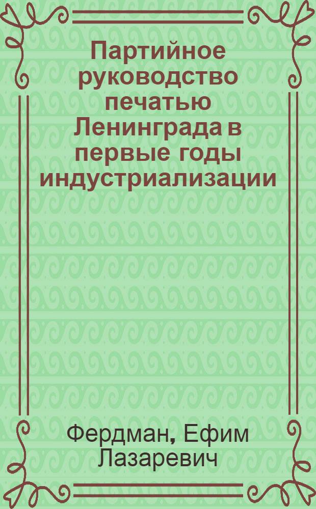 Партийное руководство печатью Ленинграда в первые годы индустриализации (1926-1929 гг.) : Автореф. дис. на соиск. учен. степени канд. ист. наук : (07.00.01)