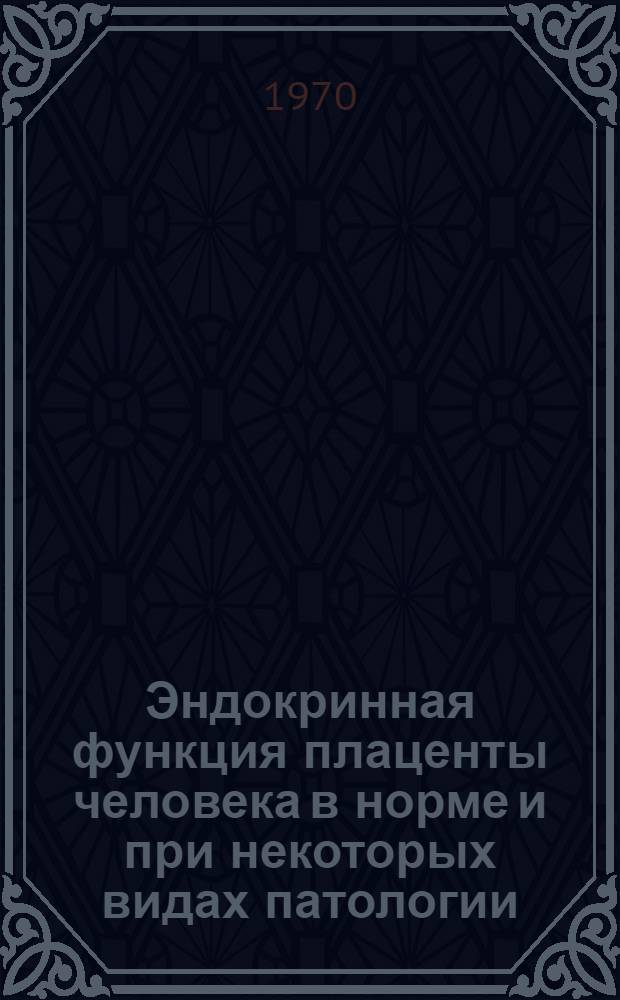 Эндокринная функция плаценты человека в норме и при некоторых видах патологии : Автореф. дис. на соискание учен. степени д-ра биол. наук : (093)