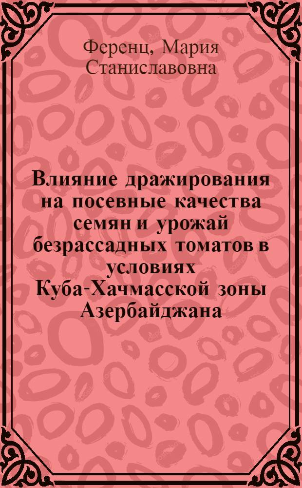 Влияние дражирования на посевные качества семян и урожай безрассадных томатов в условиях Куба-Хачмасской зоны Азербайджана : Автореф. дис. на соиск. учен. степени канд. с.-х. наук : (06.01.06)
