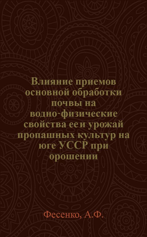 Влияние приемов основной обработки почвы на водно-физические свойства ее и урожай пропашных культур на юге УССР при орошении : Автореф. дис. на соиск. учен. степени канд. с.-х. наук : (531)