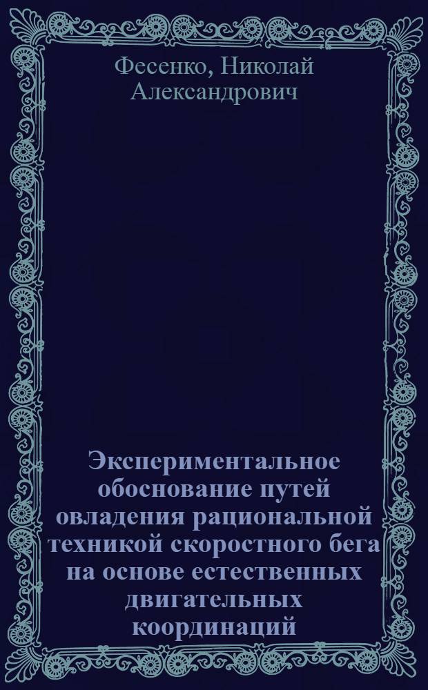 Экспериментальное обоснование путей овладения рациональной техникой скоростного бега на основе естественных двигательных координаций : Автореф. дис. на соиск. учен. степени канд. пед. наук : (13.004)