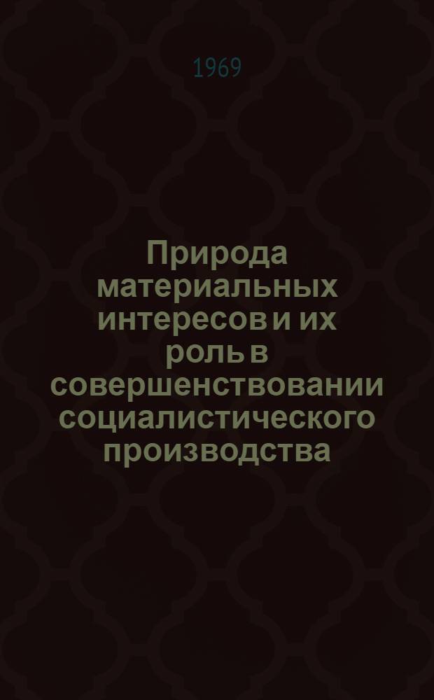 Природа материальных интересов и их роль в совершенствовании социалистического производства : Автореф. дис. на соискание учен. степени канд. филос. наук : (621)