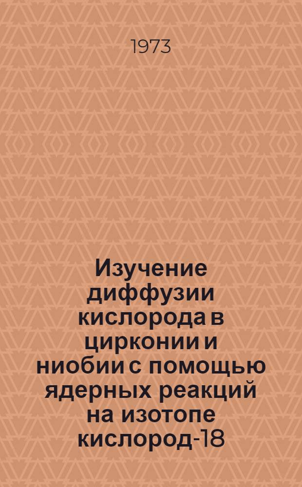 Изучение диффузии кислорода в цирконии и ниобии с помощью ядерных реакций на изотопе кислород-18 : Автореф. дис. на соиск. учен. степени канд. техн. наук : (01.04.07)