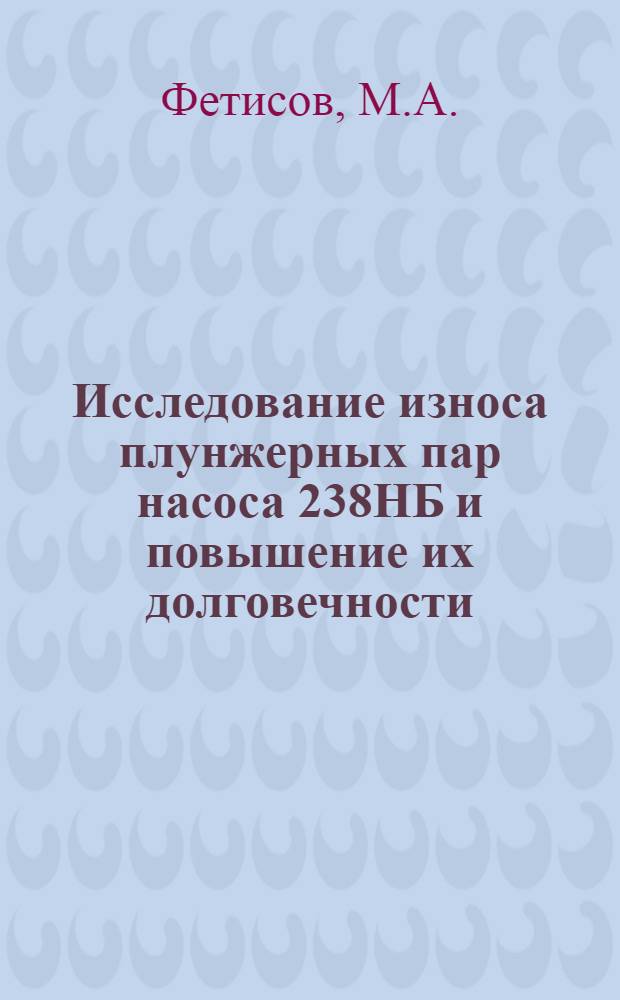 Исследование износа плунжерных пар насоса 238НБ и повышение их долговечности : Автореф. дис. на соискание учен. степени канд. техн. наук : (412)