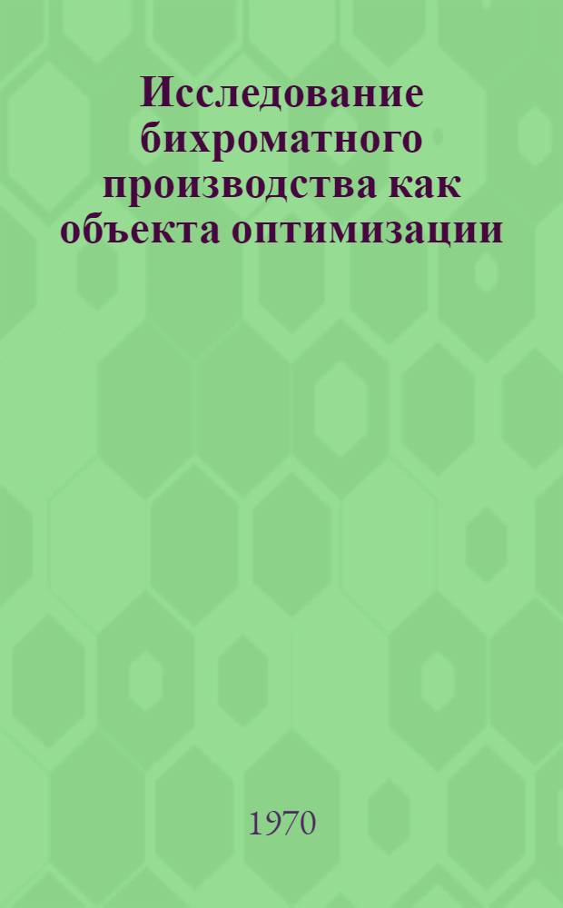 Исследование бихроматного производства как объекта оптимизации : Автореф. дис. на соискание учен. степени канд. техн. наук : (05.347)