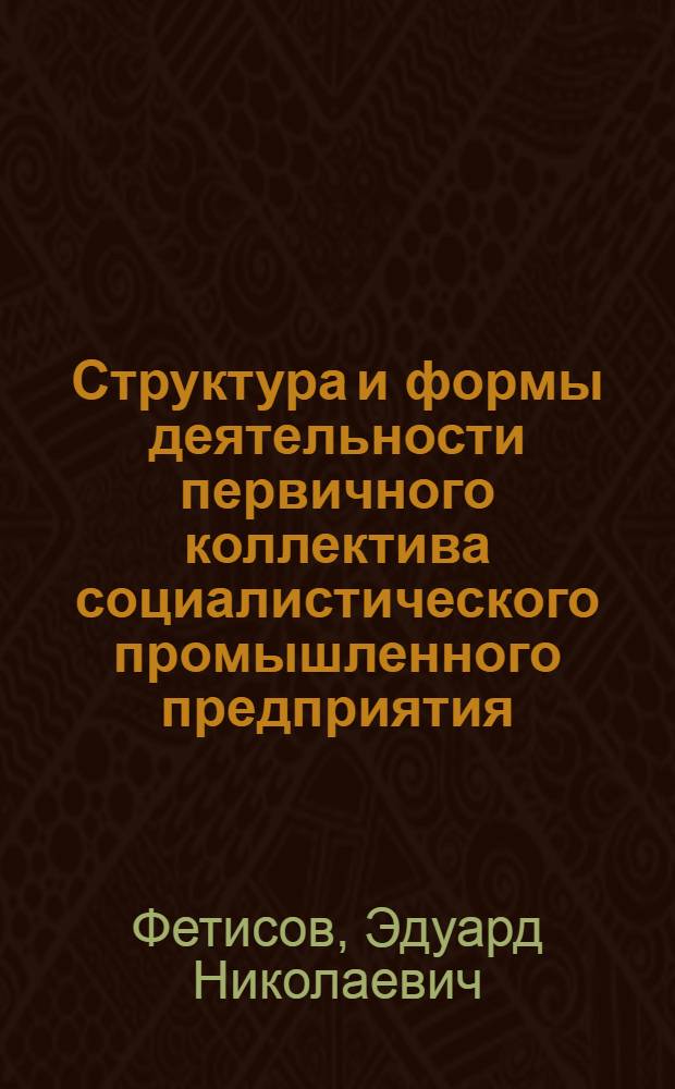 Структура и формы деятельности первичного коллектива социалистического промышленного предприятия : Автореф. дис. на соискание учен. степени канд. филос. наук : (621)