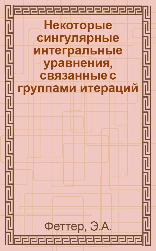 Некоторые сингулярные интегральные уравнения, связанные с группами итераций : Автореф. дис. на соискание учен. степени канд. физ.-мат. наук : (01.003)
