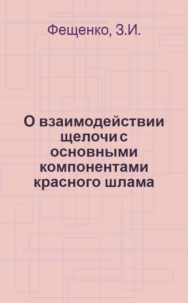 О взаимодействии щелочи с основными компонентами красного шлама : Автореф. дис. на соискание учен. степени канд. техн. наук : (322)