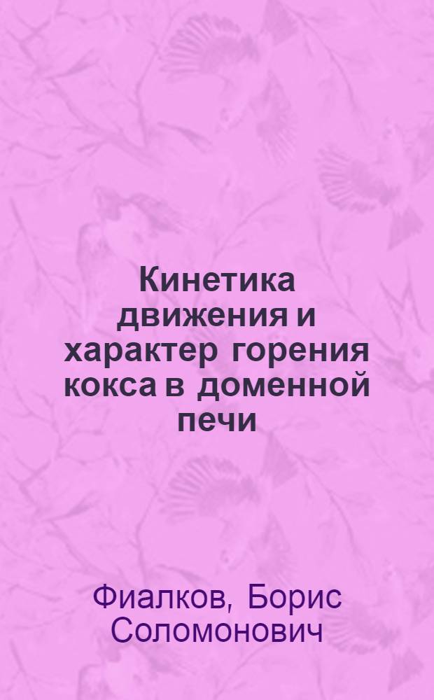 Кинетика движения и характер горения кокса в доменной печи : Автореф. дис. на соискание учен. степени д-ра техн. наук : (321)