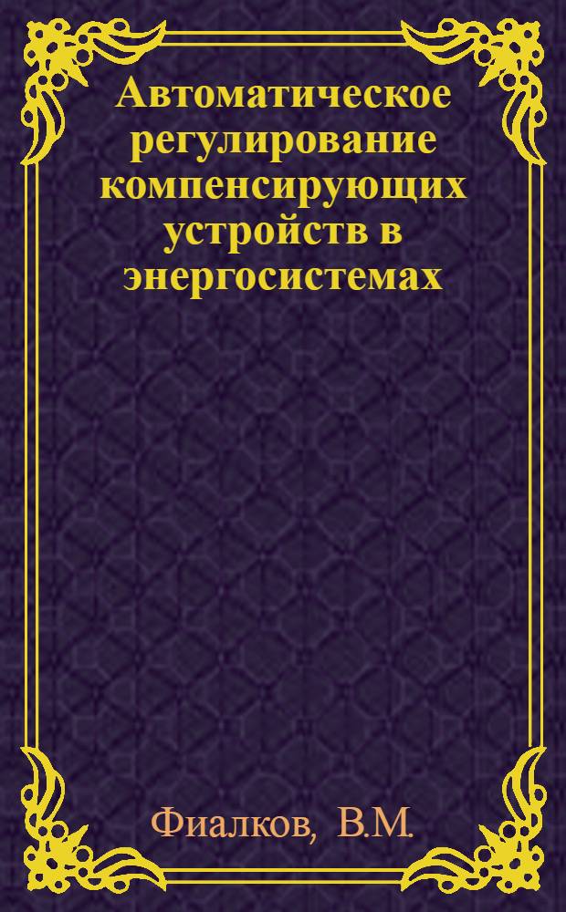 Автоматическое регулирование компенсирующих устройств в энергосистемах : Автореферат дис. на соискание учен. степени канд. техн. наук : (275)