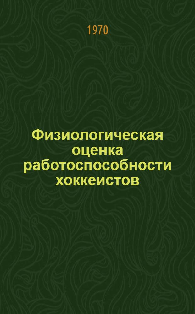 Физиологическая оценка работоспособности хоккеистов : (Об использовании научных данных в подготовке сборной команды СССР по хоккею к первенству мира 1970 г.) : Науч. информация