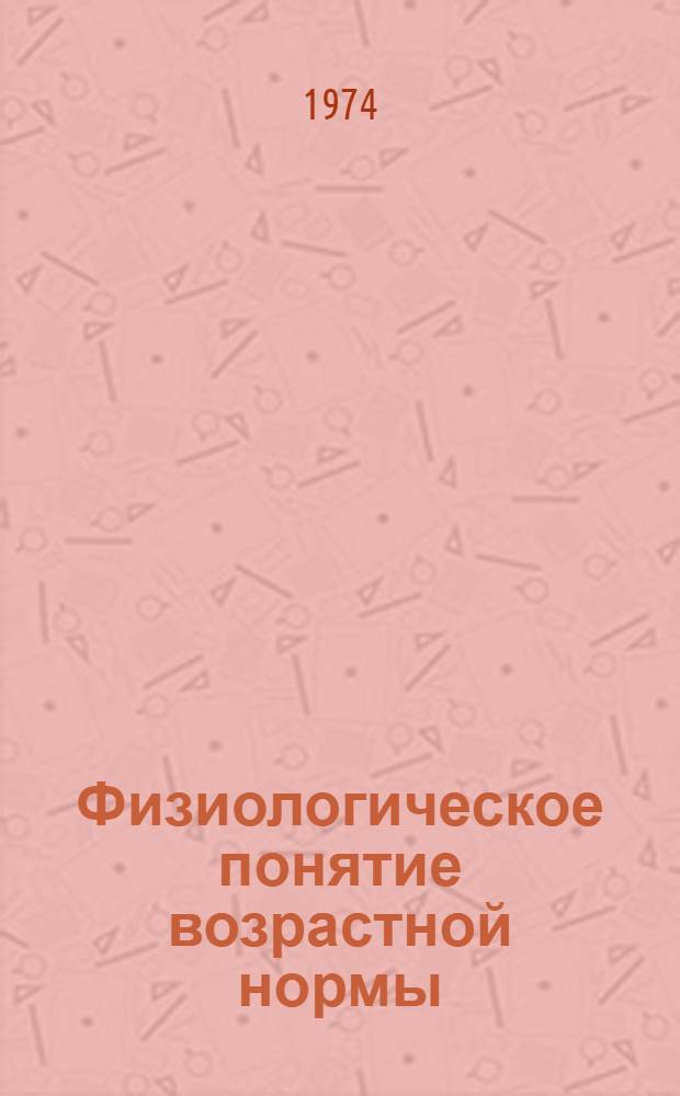 Физиологическое понятие возрастной нормы : Тезисы Всесоюз. симпозиума с участием иностр. ученых