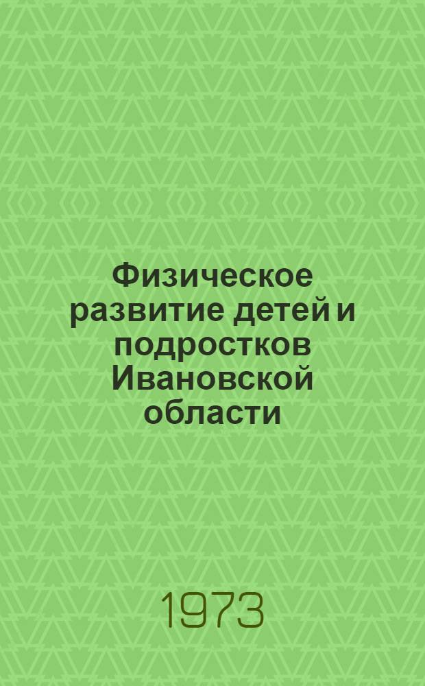 Физическое развитие детей и подростков Ивановской области : (По данным обследования детей и подростков г. Иванова и Кинешем. р-на, 1970-1972 гг.) : Служебное письмо работникам здравоохранения