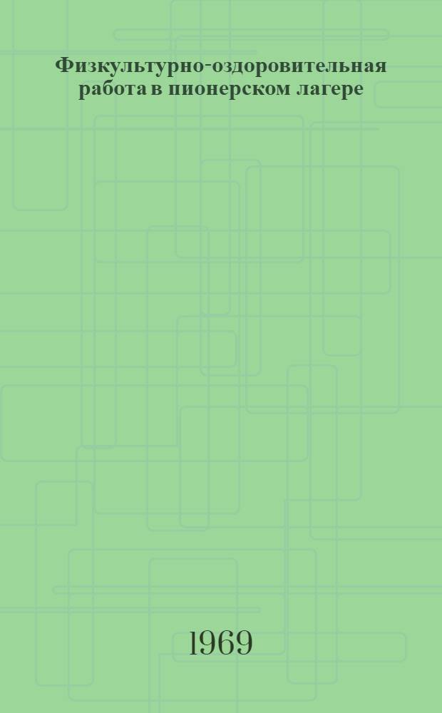 Физкультурно-оздоровительная работа в пионерском лагере : Метод. рекомендации в помощь начальникам загородных пионерских лагерей