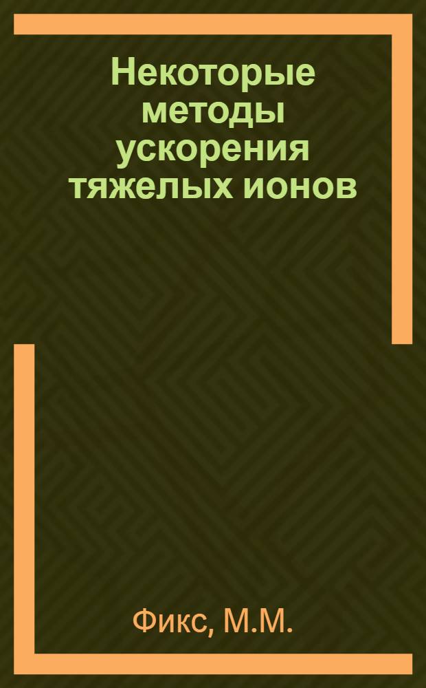 Некоторые методы ускорения тяжелых ионов : Специальность 055 - физика атомного ядра и космич. лучей : Автореф. дис. на соиск. учен. степени канд. физ.-мат. наук