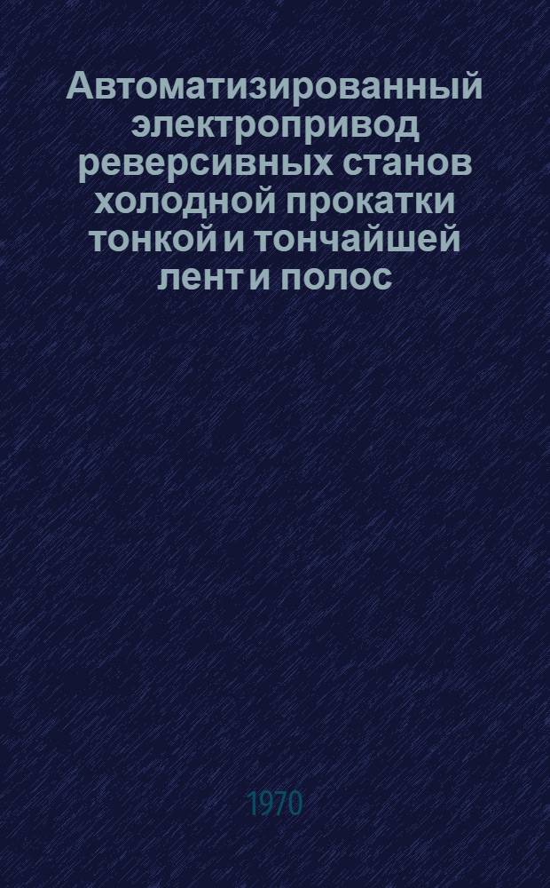 Автоматизированный электропривод реверсивных станов холодной прокатки тонкой и тончайшей лент и полос : (Теория, методы расчета, внедрение в пром-сть) : Автореф. дис. на соискание учен. степени д-ра техн. наук : (232)