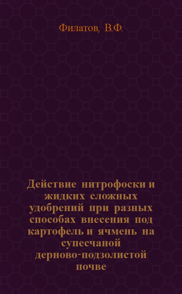 Действие нитрофоски и жидких сложных удобрений при разных способах внесения под картофель и ячмень на супесчаной дерново-подзолистой почве : Автореф. дис. на соискание учен. степени канд. с.-х. наук : (533)
