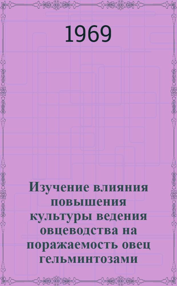 Изучение влияния повышения культуры ведения овцеводства на поражаемость овец гельминтозами : (На примере плем. овцеводческого совхоза "Дружба" Куйбышевской обл.) : Автореф. дис. на соискание учен. степени канд. вет. наук : (107)