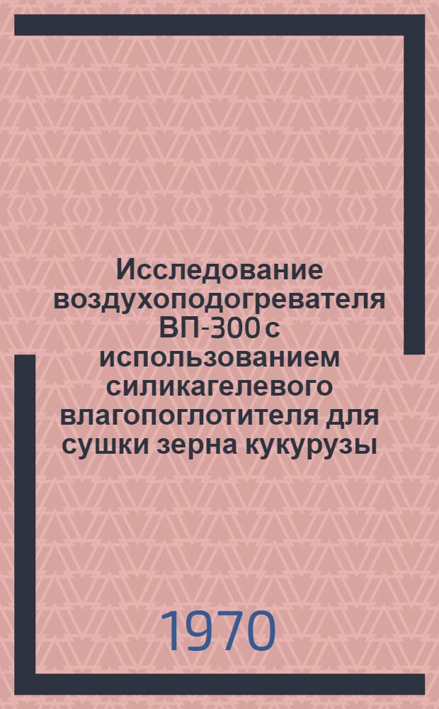 Исследование воздухоподогревателя ВП-300 с использованием силикагелевого влагопоглотителя для сушки зерна кукурузы : Автореф. дис. на соискание учен. степени канд. техн. наук : (05185)