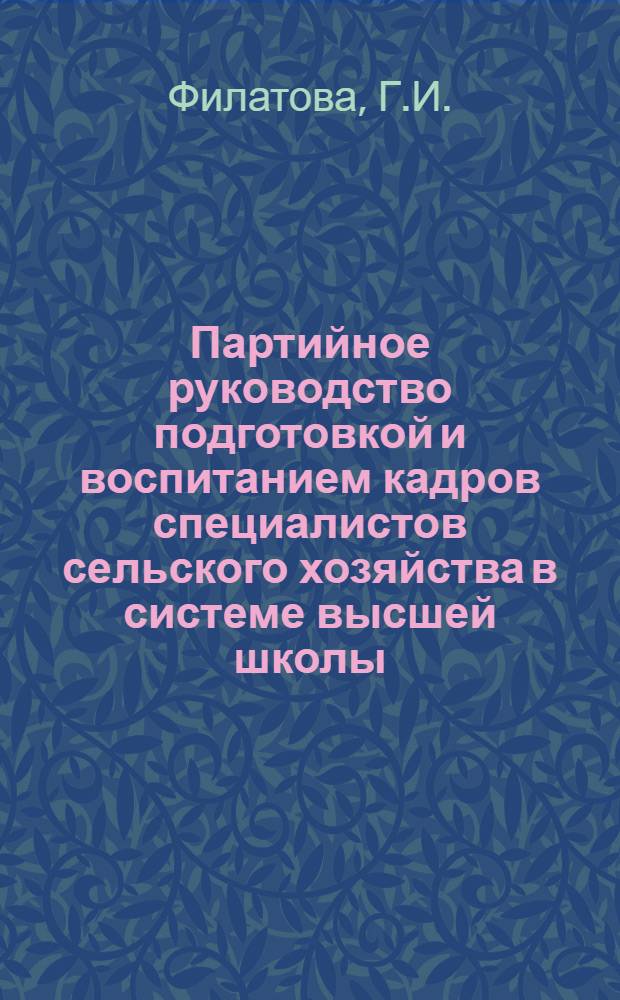 Партийное руководство подготовкой и воспитанием кадров специалистов сельского хозяйства в системе высшей школы (1928-1932 гг.) : Автореф. дис. на соискание учен. степени канд. ист. наук : (570)