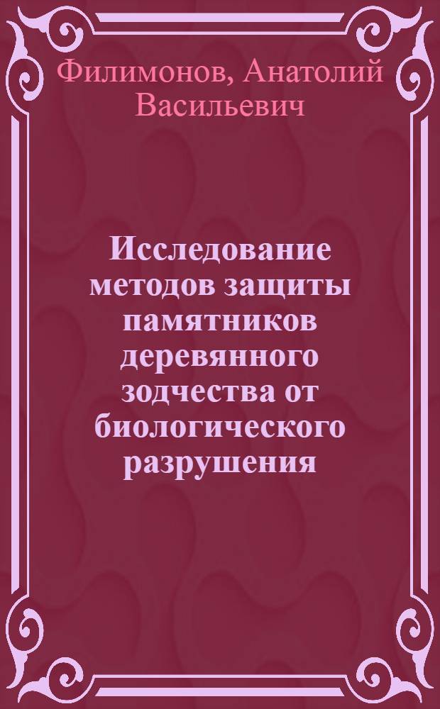 Исследование методов защиты памятников деревянного зодчества от биологического разрушения : Автореф. дис. на соиск. учен. степени канд. техн. наук : (05.23.10)
