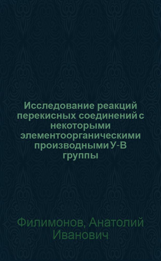 Исследование реакций перекисных соединений с некоторыми элементоорганическими производными У-В группы : Автореф. дис. на соиск. учен. степени канд. хим. наук : (02.00.03)