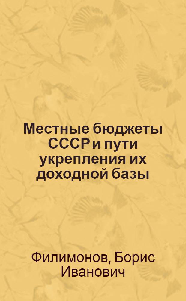 Местные бюджеты СССР и пути укрепления их доходной базы : (По материалам РСФСР) : Автореф. дис. на соискание учен. степени канд. экон. наук