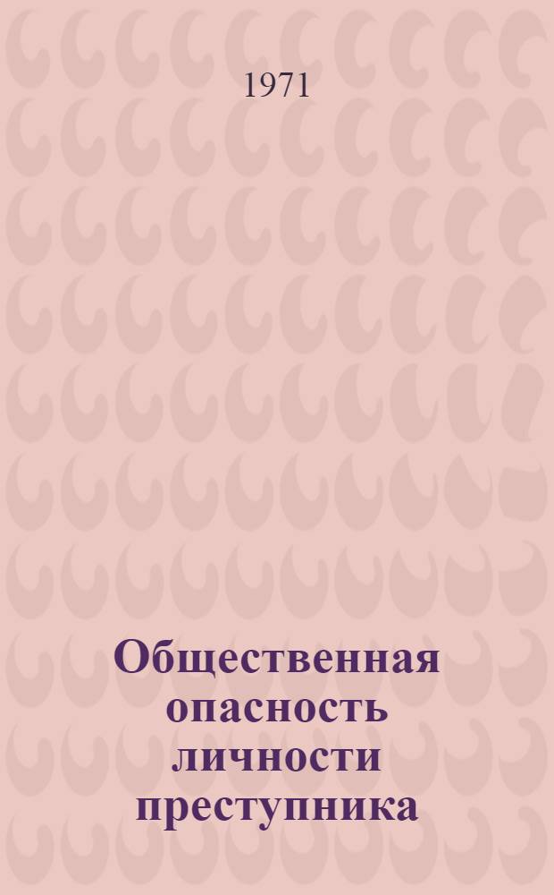Общественная опасность личности преступника : (Уголовно-правовое и криминол. исследование) : Автореф. дис. на соискание учен. степени д-ра юрид. наук