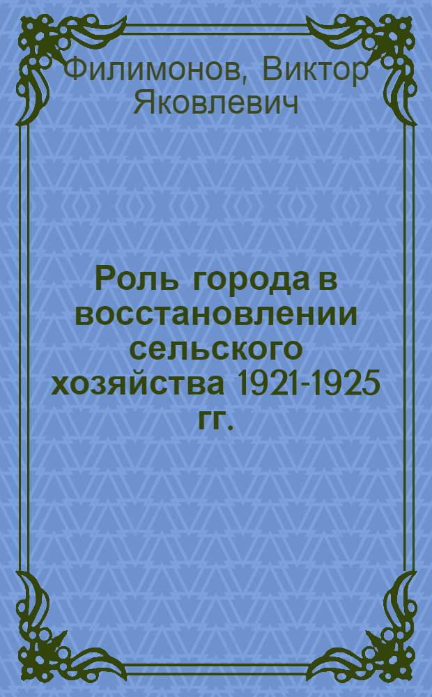 Роль города в восстановлении сельского хозяйства 1921-1925 гг. : (По материалам Ленингр. губ.) : Автореф. дис. на соискание учен. степени канд. ист. наук : (571)