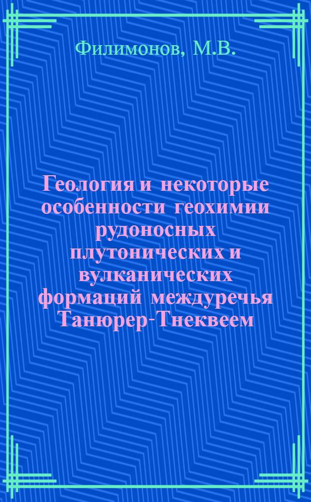 Геология и некоторые особенности геохимии рудоносных плутонических и вулканических формаций междуречья Танюрер-Тнеквеем : Автореф. дис. на соискание учен. степени канд. геол.-минерал. наук : (127)