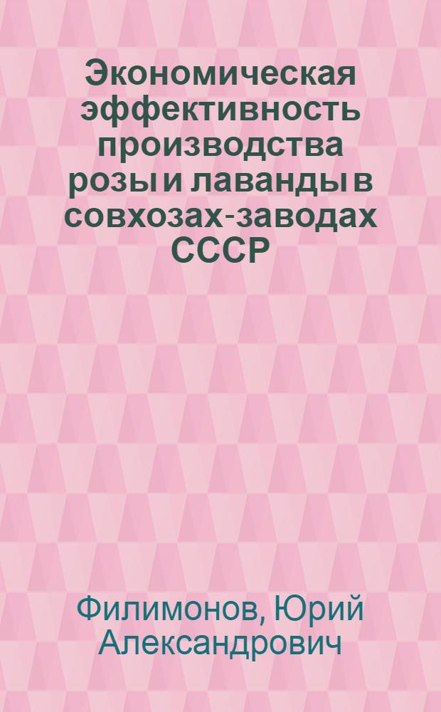 Экономическая эффективность производства розы и лаванды в совхозах-заводах СССР : Автореф. дис. на соиск. учен. степени канд. экон. наук : (00.05)