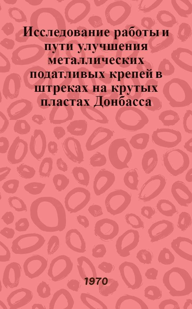 Исследование работы и пути улучшения металлических податливых крепей в штреках на крутых пластах Донбасса : Автореф. дис. на соискание учен. степени канд. техн. наук : (05.313)