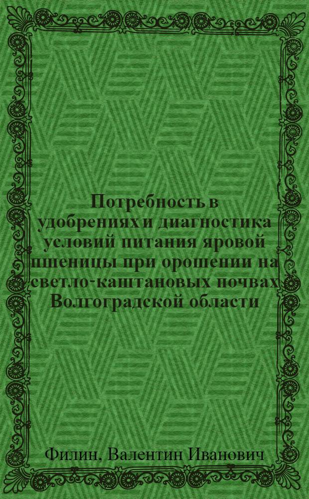 Потребность в удобрениях и диагностика условий питания яровой пшеницы при орошении на светло-каштановых почвах Волгоградской области : Автореф. дис. на соискание учен. степени канд. с.-х. наук : (06.533)
