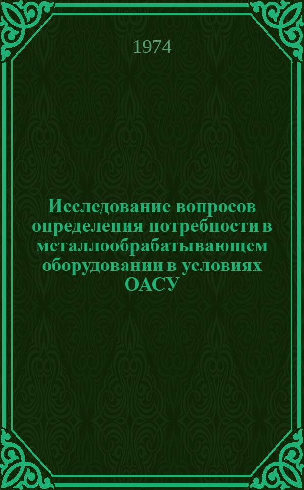 Исследование вопросов определения потребности в металлообрабатывающем оборудовании в условиях ОАСУ : (На примере машиностроения) : Автореф. дис. на соиск. учен. степени канд. экон. наук