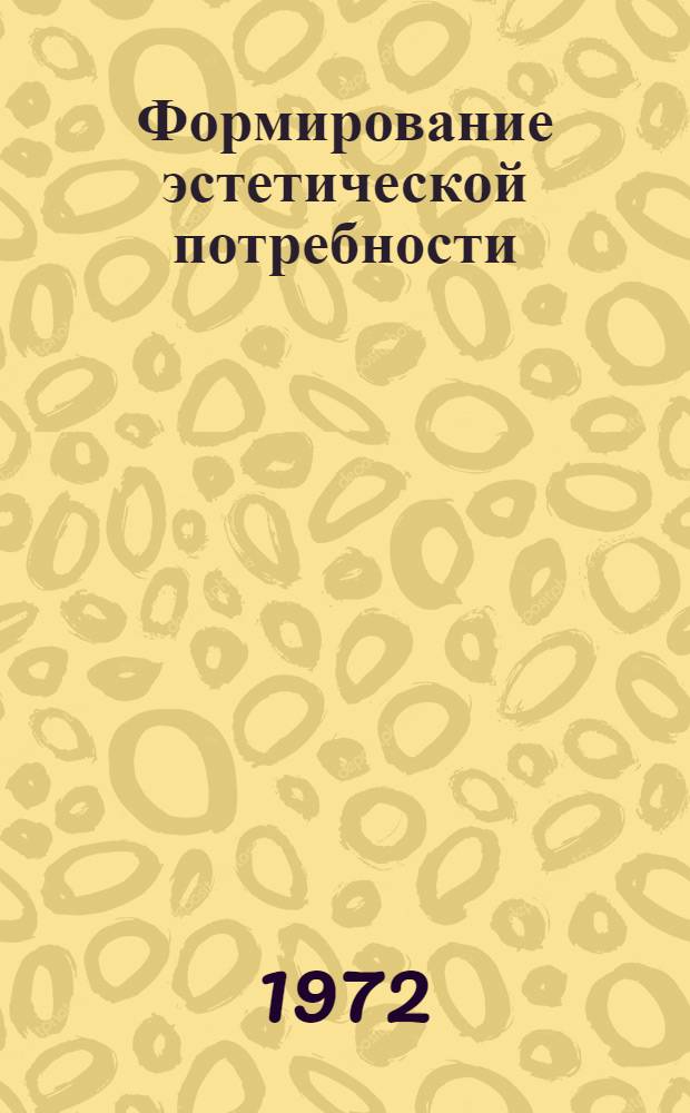 Формирование эстетической потребности : Автореф. дис. на соиск. учен. степени канд. филос. наук : (09.00.01)