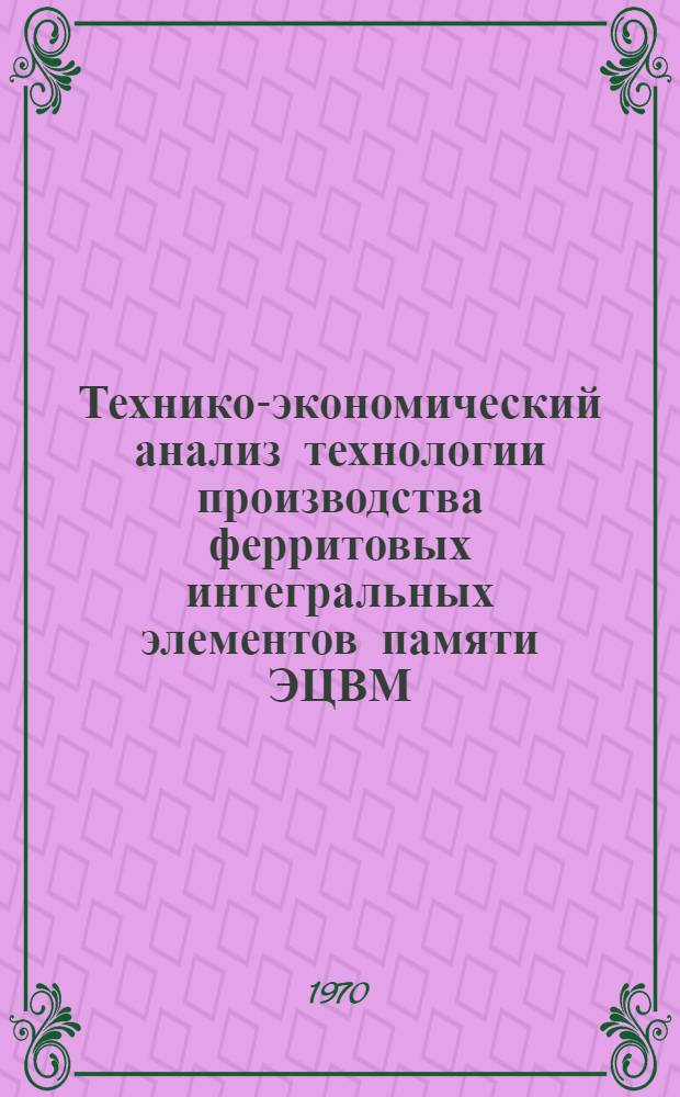 Технико-экономический анализ технологии производства ферритовых интегральных элементов памяти ЭЦВМ : Автореферат дис. на соискание учен. степени канд. техн. наук