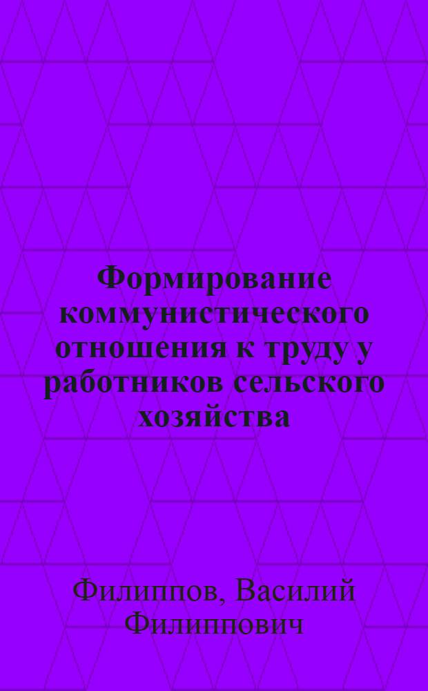 Формирование коммунистического отношения к труду у работников сельского хозяйства : Автореф. дис. на соискание учен. степени канд. филос. наук : (621)