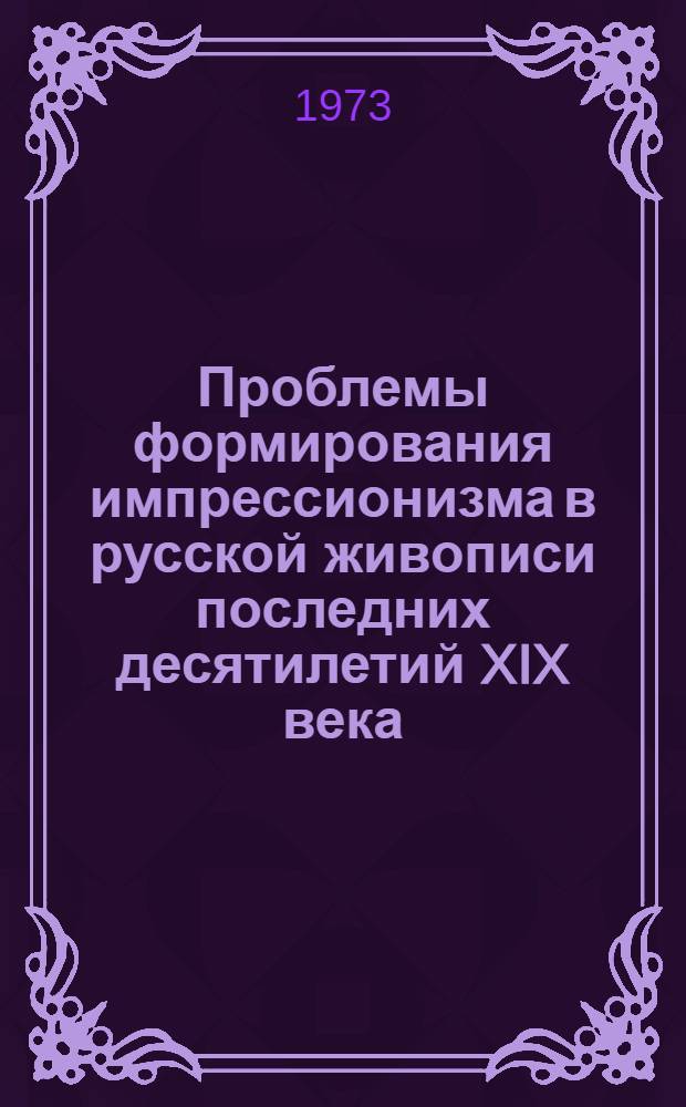 Проблемы формирования импрессионизма в русской живописи последних десятилетий XIX века : Автореф. дис. на соиск. учен. степени канд. искусствоведения : (17.00.00)