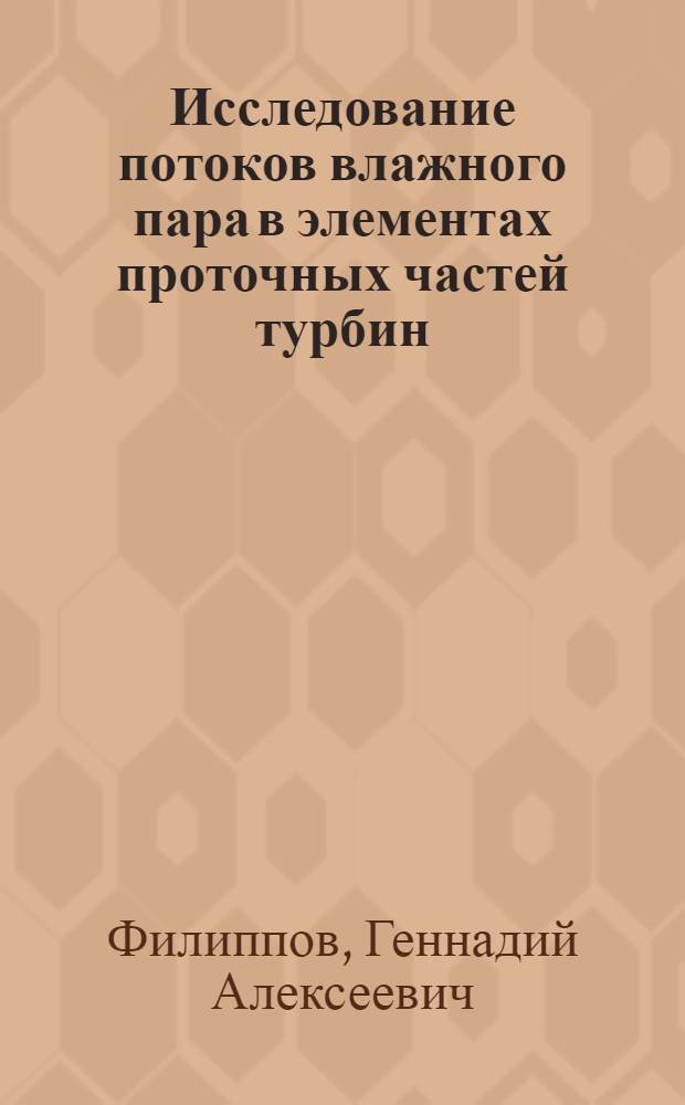 Исследование потоков влажного пара в элементах проточных частей турбин : Автореф. дис. на соискание учен. степени д-ра техн. наук : (189)