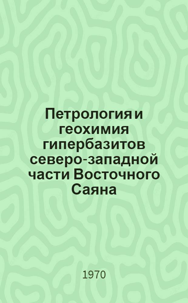 Петрология и геохимия гипербазитов северо-западной части Восточного Саяна : Автореф. дис. на соискание учен. степени канд. геол.-минерал. наук : (04.127)